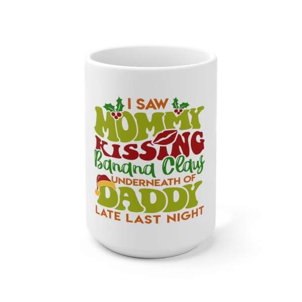 Ceramic Coffee Mug 15oz - I Saw Mommy Kissing Banana Claus Underneath of Daddy Late Last Night