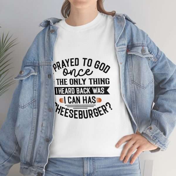 Unisex Heavy Cotton T-shirt - I Prayed to God Once & the Only Thing I Heard Back Was: I Can Has Cheeseburger?