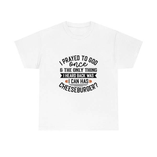 Unisex Heavy Cotton T-shirt - I Prayed to God Once & the Only Thing I Heard Back Was: I Can Has Cheeseburger? - Image 2