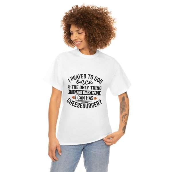 Unisex Heavy Cotton T-shirt - I Prayed to God Once & the Only Thing I Heard Back Was: I Can Has Cheeseburger? - Image 3