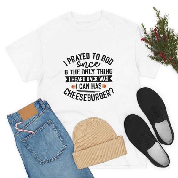 Unisex Heavy Cotton T-shirt - I Prayed to God Once & the Only Thing I Heard Back Was: I Can Has Cheeseburger? - Image 7