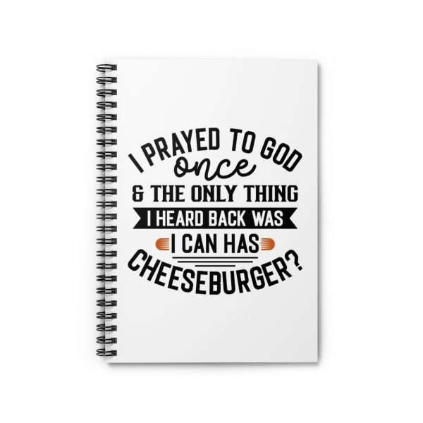 Spiral Notebook - Ruled Line - I Prayed to God Once & the Only Thing I Heard Back Was: I Can Has Cheeseburger?