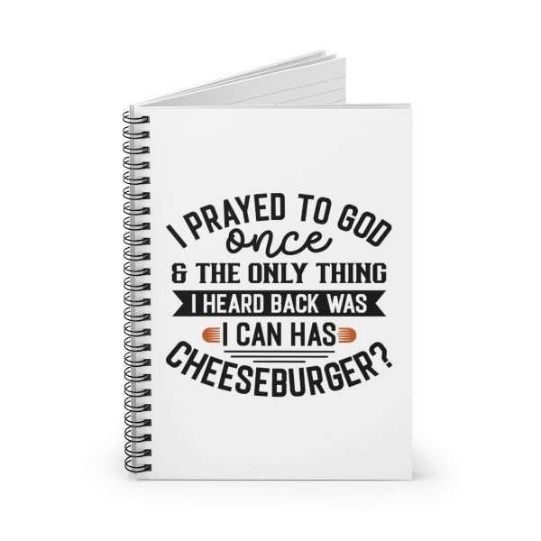 Spiral Notebook - Ruled Line - I Prayed to God Once & the Only Thing I Heard Back Was: I Can Has Cheeseburger? - Image 2