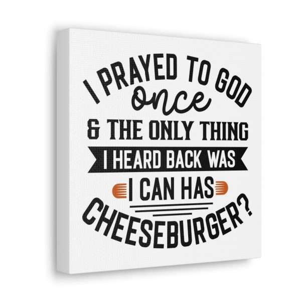 Funny Canvas Art Print Gallery Wrap -  I Prayed to God Once & the Only Thing I Heard Back Was: I Can Has Cheeseburger? - Image 30