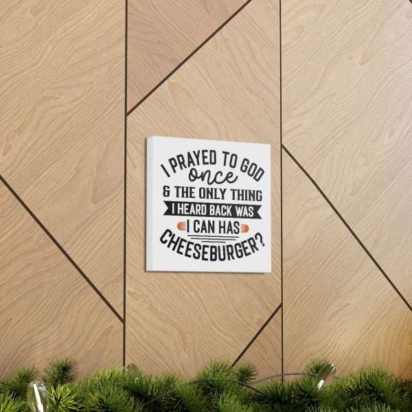 Funny Canvas Art Print Gallery Wrap -  I Prayed to God Once & the Only Thing I Heard Back Was: I Can Has Cheeseburger? - Image 35