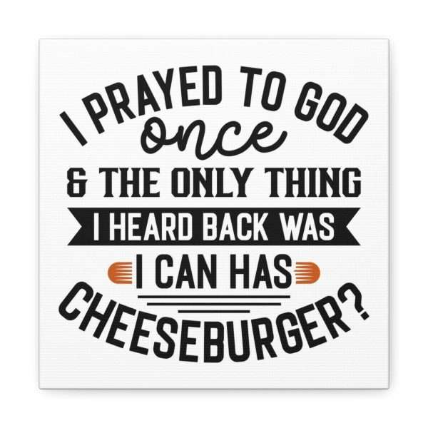 Funny Canvas Art Print Gallery Wrap -  I Prayed to God Once & the Only Thing I Heard Back Was: I Can Has Cheeseburger? - Image 29