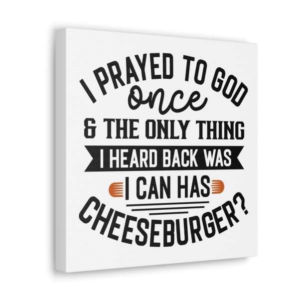 Funny Canvas Art Print Gallery Wrap -  I Prayed to God Once & the Only Thing I Heard Back Was: I Can Has Cheeseburger? - Image 37