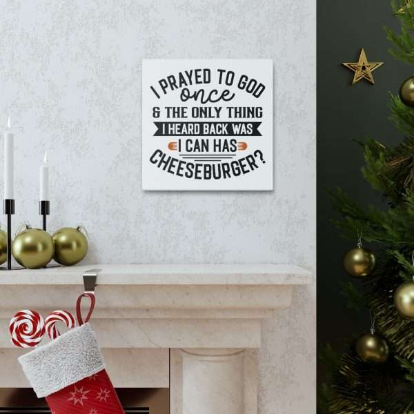 Funny Canvas Art Print Gallery Wrap -  I Prayed to God Once & the Only Thing I Heard Back Was: I Can Has Cheeseburger? - Image 41