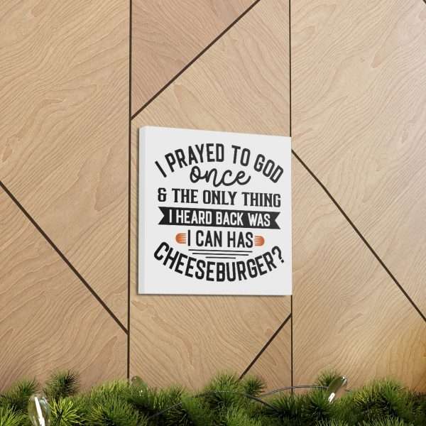 Funny Canvas Art Print Gallery Wrap -  I Prayed to God Once & the Only Thing I Heard Back Was: I Can Has Cheeseburger? - Image 42