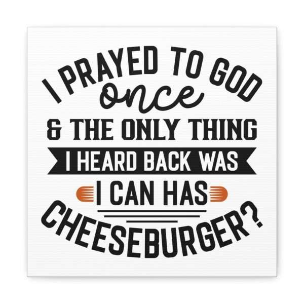 Funny Canvas Art Print Gallery Wrap -  I Prayed to God Once & the Only Thing I Heard Back Was: I Can Has Cheeseburger? - Image 36