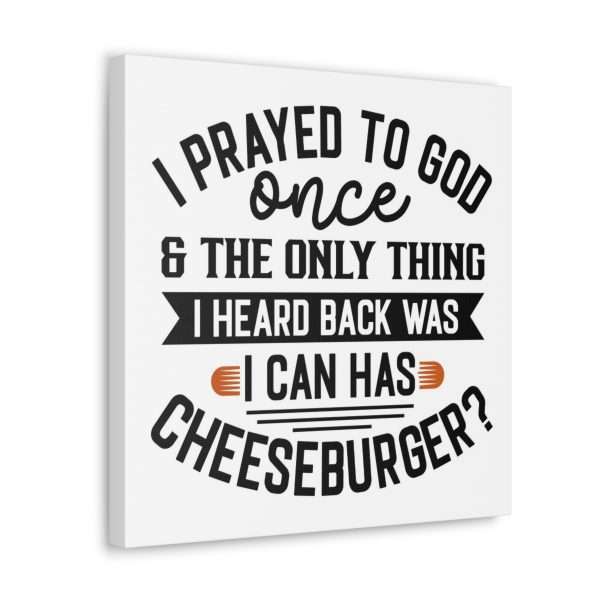 Funny Canvas Art Print Gallery Wrap -  I Prayed to God Once & the Only Thing I Heard Back Was: I Can Has Cheeseburger? - Image 44