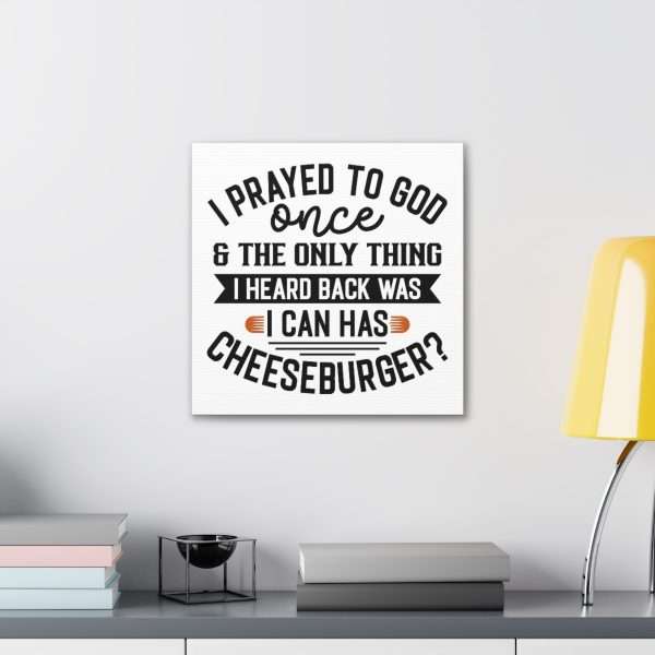 Funny Canvas Art Print Gallery Wrap -  I Prayed to God Once & the Only Thing I Heard Back Was: I Can Has Cheeseburger? - Image 46