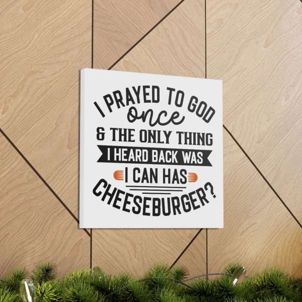 Funny Canvas Art Print Gallery Wrap -  I Prayed to God Once & the Only Thing I Heard Back Was: I Can Has Cheeseburger? - Image 49