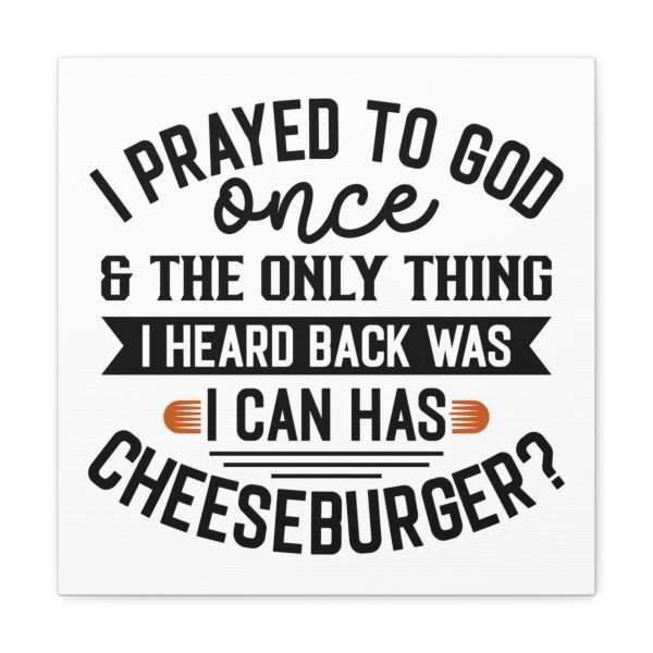 Funny Canvas Art Print Gallery Wrap -  I Prayed to God Once & the Only Thing I Heard Back Was: I Can Has Cheeseburger? - Image 43