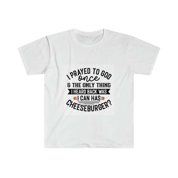 Unisex Softstyle T-Shirt - I Prayed to God Once & the Only Thing I Heard Back Was: I Can Has Cheeseburger?