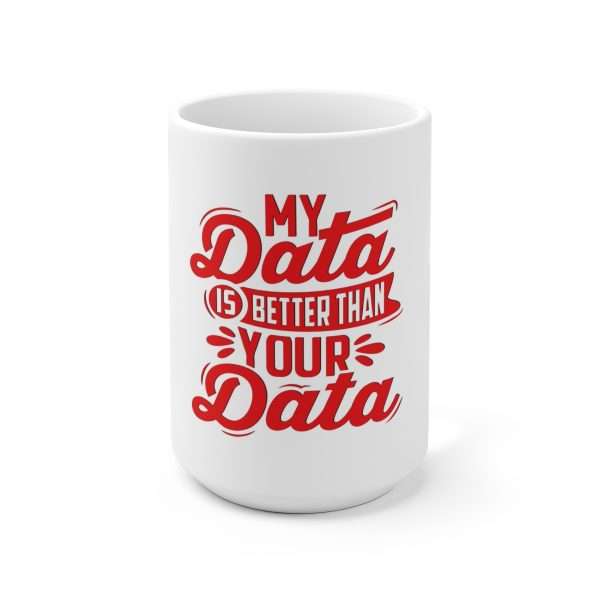 Ceramic Coffee Mug 15oz - My Data Is Better Than Your Data