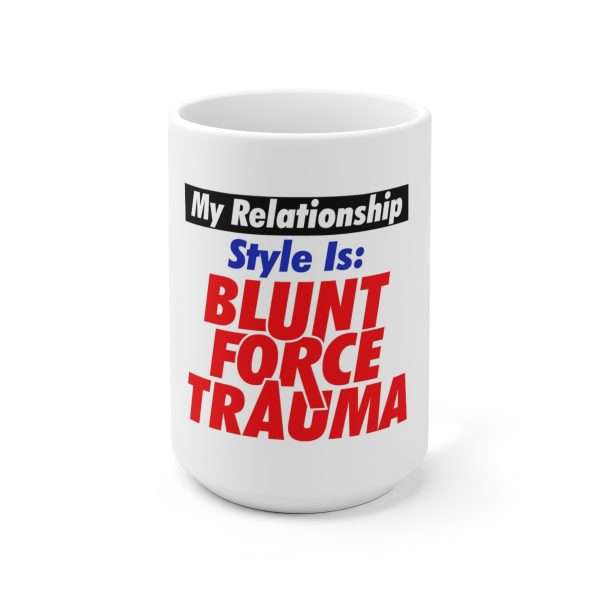 Ceramic Coffee Mug 15oz - My Relationship Style Is: BLUNT FORCE TRAUMA