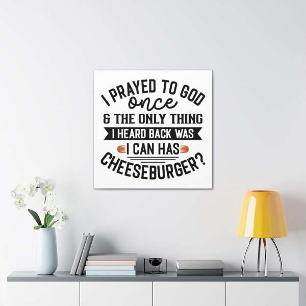 Funny Canvas Art Print Gallery Wrap -  I Prayed to God Once & the Only Thing I Heard Back Was: I Can Has Cheeseburger? - Image 25