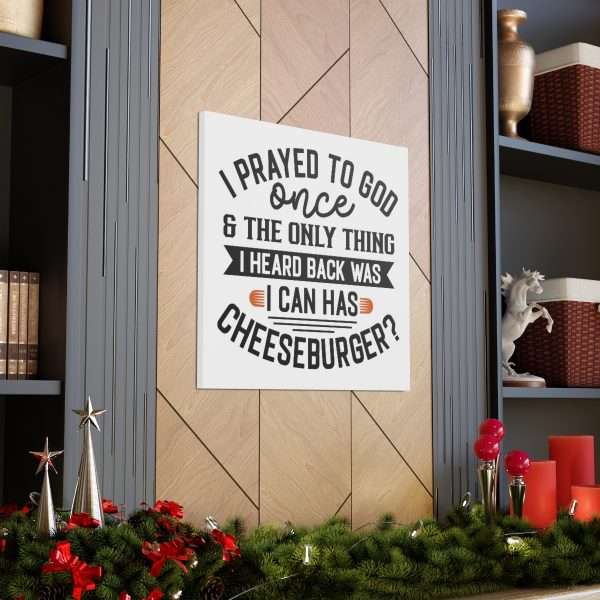 Funny Canvas Art Print Gallery Wrap -  I Prayed to God Once & the Only Thing I Heard Back Was: I Can Has Cheeseburger? - Image 28