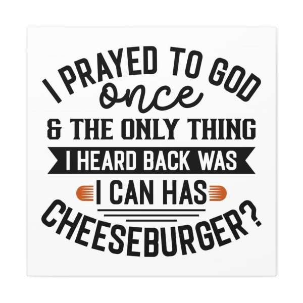 Funny Canvas Art Print Gallery Wrap -  I Prayed to God Once & the Only Thing I Heard Back Was: I Can Has Cheeseburger? - Image 22