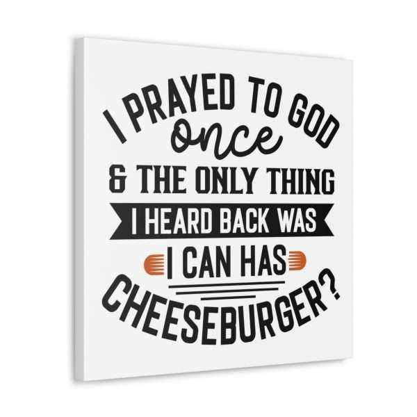 Funny Canvas Art Print Gallery Wrap -  I Prayed to God Once & the Only Thing I Heard Back Was: I Can Has Cheeseburger? - Image 9