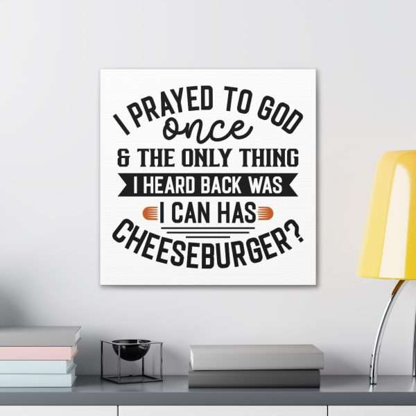 Funny Canvas Art Print Gallery Wrap -  I Prayed to God Once & the Only Thing I Heard Back Was: I Can Has Cheeseburger? - Image 11