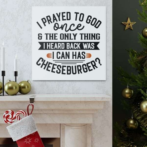 Funny Canvas Art Print Gallery Wrap -  I Prayed to God Once & the Only Thing I Heard Back Was: I Can Has Cheeseburger? - Image 13