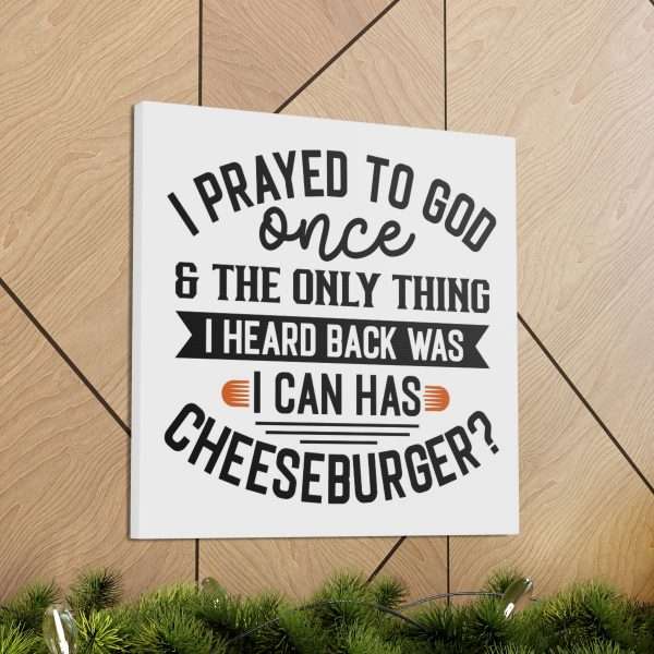 Funny Canvas Art Print Gallery Wrap -  I Prayed to God Once & the Only Thing I Heard Back Was: I Can Has Cheeseburger? - Image 14