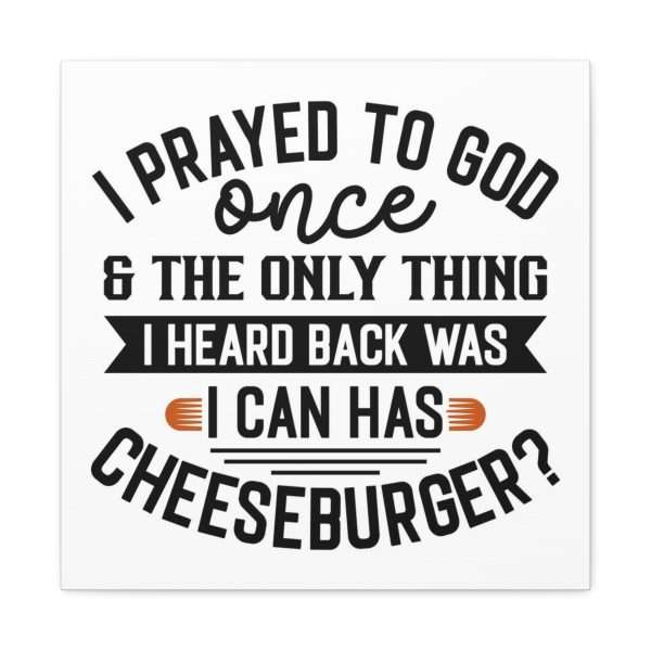 Funny Canvas Art Print Gallery Wrap -  I Prayed to God Once & the Only Thing I Heard Back Was: I Can Has Cheeseburger? - Image 8