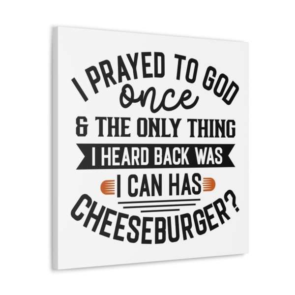 Funny Canvas Art Print Gallery Wrap -  I Prayed to God Once & the Only Thing I Heard Back Was: I Can Has Cheeseburger? - Image 16