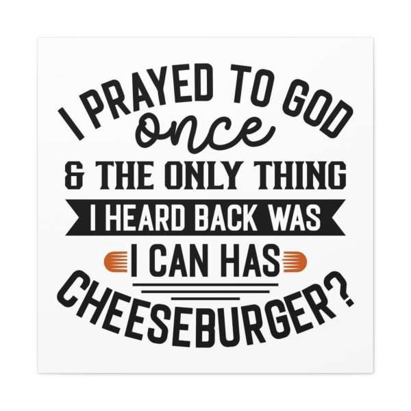 Funny Canvas Art Print Gallery Wrap -  I Prayed to God Once & the Only Thing I Heard Back Was: I Can Has Cheeseburger? - Image 2