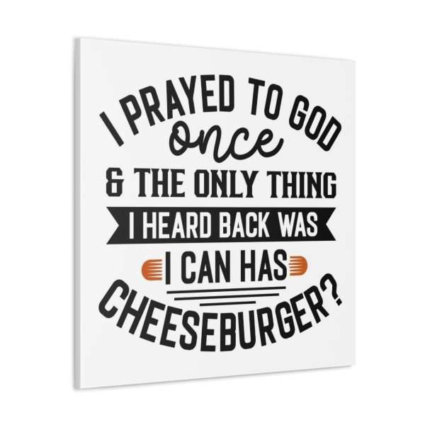 Funny Canvas Art Print Gallery Wrap -  I Prayed to God Once & the Only Thing I Heard Back Was: I Can Has Cheeseburger? - Image 3