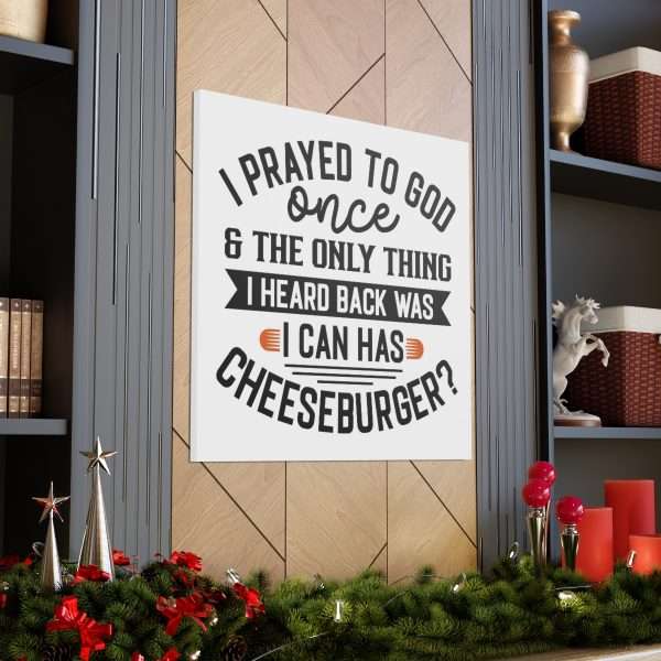 Funny Canvas Art Print Gallery Wrap -  I Prayed to God Once & the Only Thing I Heard Back Was: I Can Has Cheeseburger?