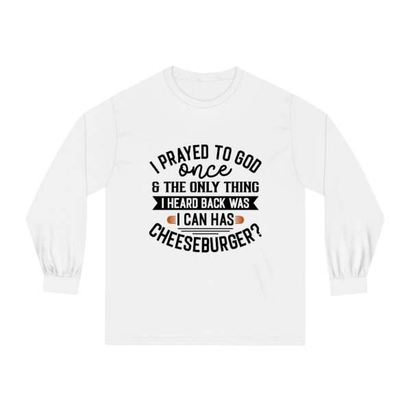 Unisex Classic Long Sleeve T-Shirt - I Prayed to God Once & the Only Thing I Heard Back Was: I Can Has Cheeseburger? - Image 2