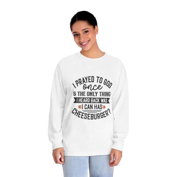 Unisex Classic Long Sleeve T-Shirt - I Prayed to God Once & the Only Thing I Heard Back Was: I Can Has Cheeseburger? - Image 3