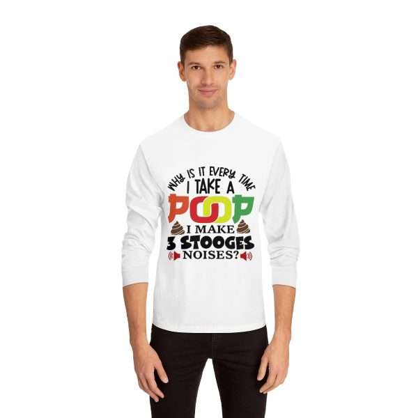 Unisex Classic Long Sleeve T-Shirt - Why Is It Every Time I Take a Poop, I Make 3 Stooges Noises