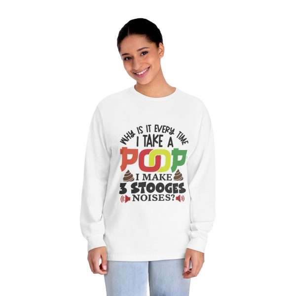 Unisex Classic Long Sleeve T-Shirt - Why Is It Every Time I Take a Poop, I Make 3 Stooges Noises - Image 3