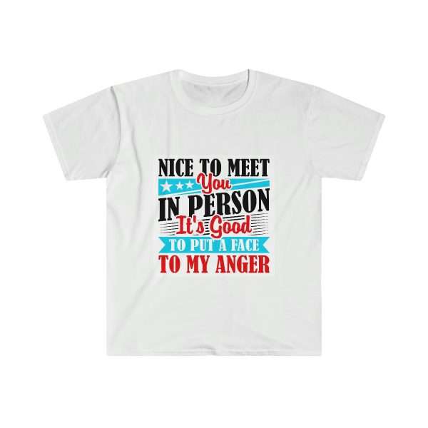 Unisex Soft-style T-Shirt - Nice to Meet You in Person. It's Good to Put a Face to My Anger