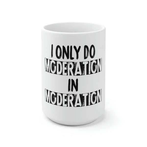 Ceramic Coffee Mug 15oz - I Only Do Moderation in Moderation