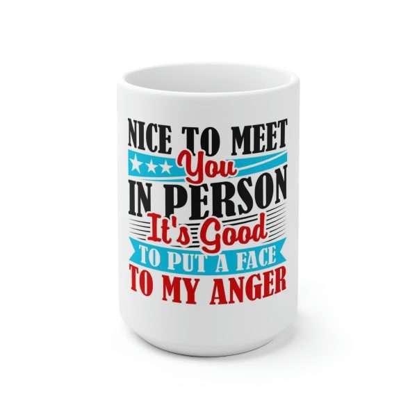 Ceramic Coffee Mug 15oz - Nice to Meet You in Person. It's Good to Put a Face to My Anger