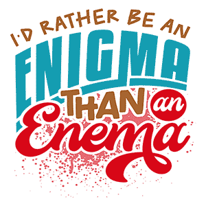 I’d Rather Be an Enigma Than an Enema