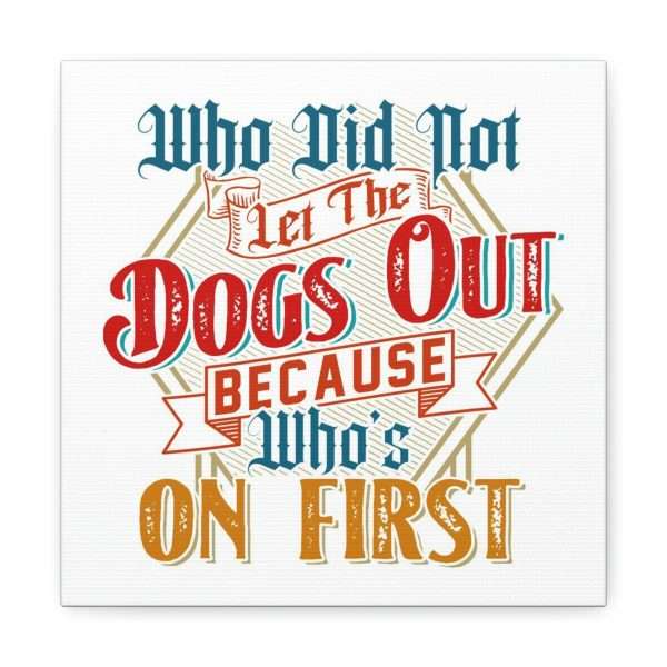 Funny Gallery Canvas Print Wrap - Who Did Not Let the Dogs Out Because Who's On First - Image 29