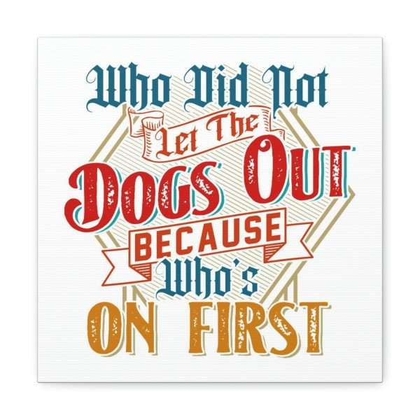 Funny Gallery Canvas Print Wrap - Who Did Not Let the Dogs Out Because Who's On First - Image 36