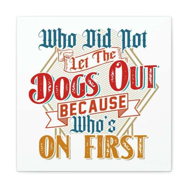 Funny Gallery Canvas Print Wrap - Who Did Not Let the Dogs Out Because Who's On First - Image 43