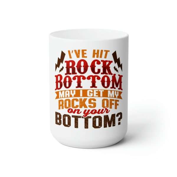 Funny Premium Coffee Mug 15 oz - I've Hit Rock Bottom. May I Get My Rocks Off On Your Bottom?