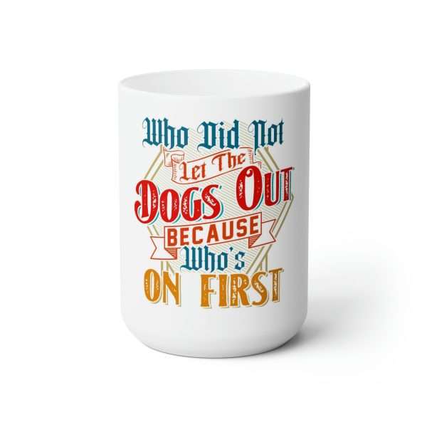 Funny Premium Coffee Mug 15 oz - Who Did Not Let the Dogs Out Because Who's On First