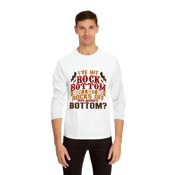 Funny Unisex Classic Long Sleeve T-Shirt - I've Hit Rock Bottom. May I Get My Rocks Off On Your Bottom?