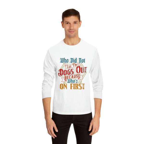 Funny Unisex Classic Long Sleeve T-Shirt - Who Did Not Let the Dogs Out Because Who's On First