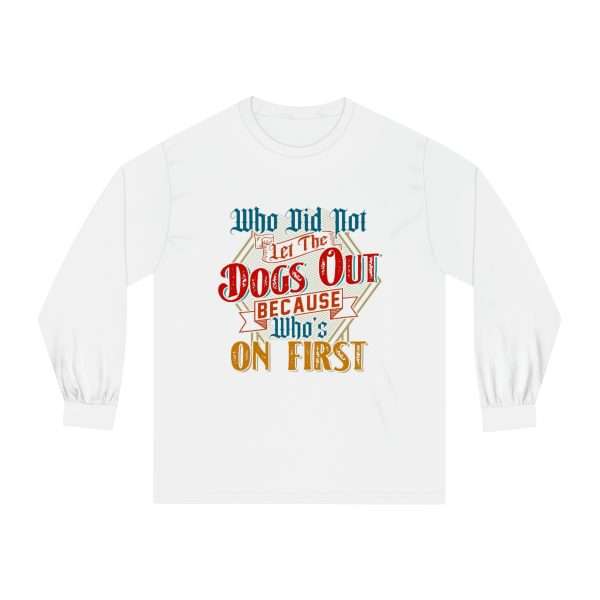 Funny Unisex Classic Long Sleeve T-Shirt - Who Did Not Let the Dogs Out Because Who's On First - Image 2