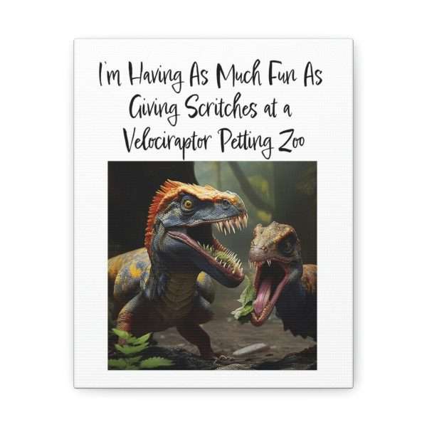 Funny Canvas Art Print Gallery Wrap - I’m Having As Much Fun As Giving Scritches at a Velociraptor Petting Zoo - Image 15